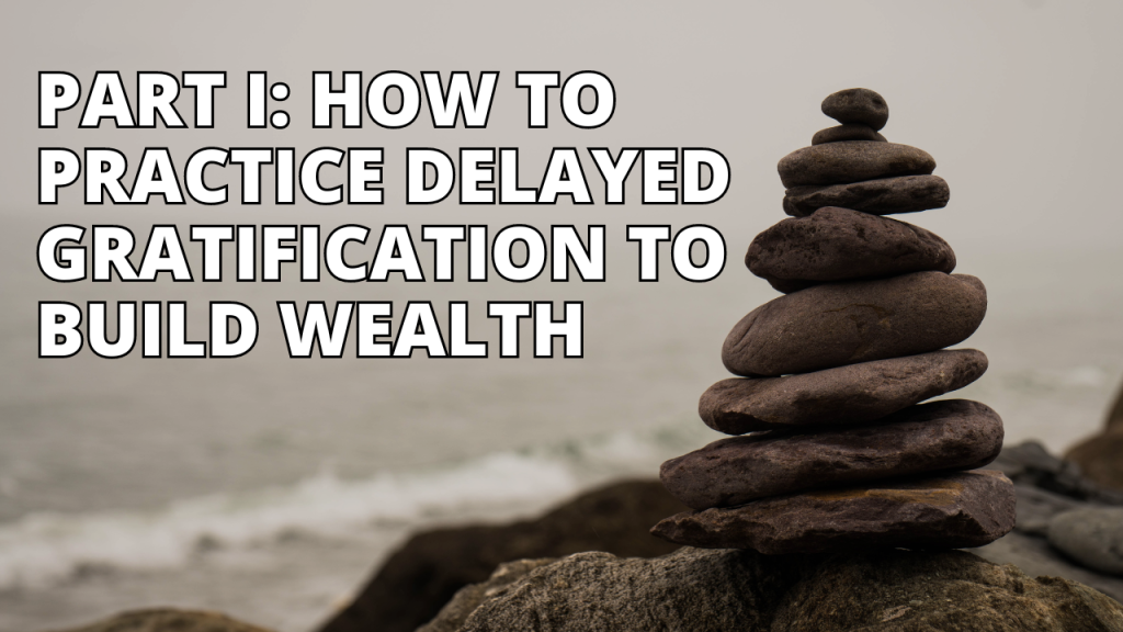 Part I: How To Practice Delayed Gratification To Build Wealth